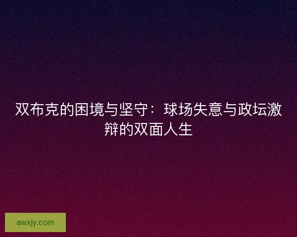双布克的困境与坚守：球场失意与政坛激辩的双面人生
