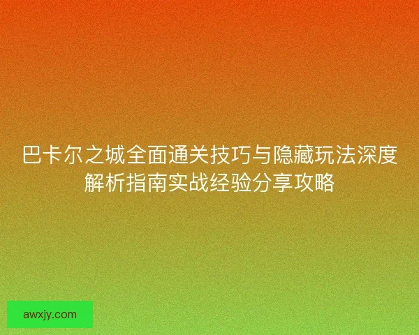 巴卡尔之城全面通关技巧与隐藏玩法深度解析指南实战经验分享攻略
