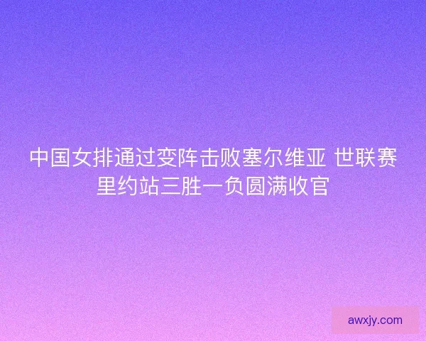 中国女排通过变阵击败塞尔维亚 世联赛里约站三胜一负圆满收官