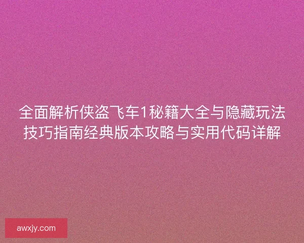 全面解析侠盗飞车1秘籍大全与隐藏玩法技巧指南经典版本攻略与实用代码详解